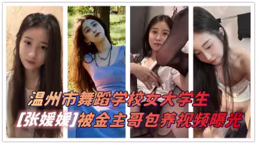 浙江省溫州市一名舞蹈學校女大學生「張媛媛」在學校里堪稱校花級別~結果還是被金主哥拿下撅起屁股被干！不知道是多少男人心中的白月光