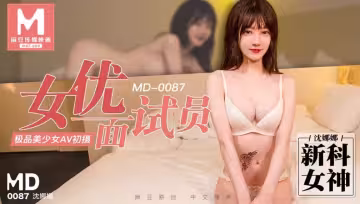 MD0087.沈娜娜.女優面試員.極品美少女AV初體驗