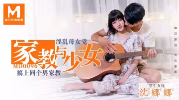 MD0096.沈娜娜.淫蕩母女党家教與少女.搞上同個男家教