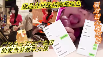 廣州白雲萬達廣場店的麥當勞兼職女孩！！聊騷對話全程高能，五官的精緻加上其口活的一流，極品身材視頻完整流出