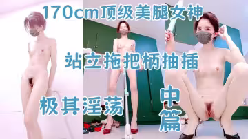 【170cm頂級美腿女神】棒球棒拖把大茄子自慰【中篇】開檔黑絲茄子插入，太大撐爆騷穴，站立拖把柄抽插，極其淫蕩太騷.