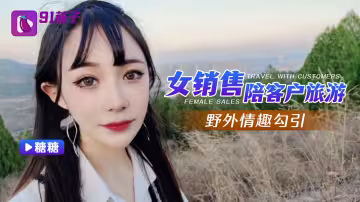 【糖糖】女銷售陪客戶旅遊野外情趣勾引