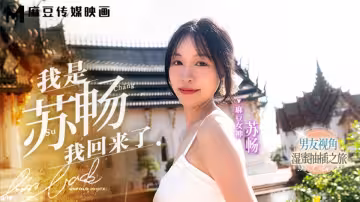 MD0190-1.我是蘇暢.我回來了.男友視角的濕蜜抽插之旅