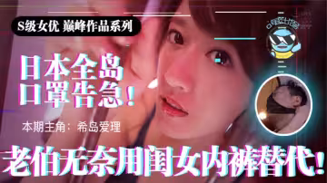 【AV解說】【IPX-445】日本全國口罩告急！市民老伯無奈用閨女內褲替代~希島愛理