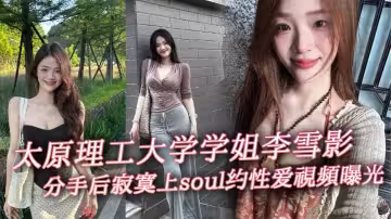 太原理工大學學姐李雪影分手後寂寞上soul約性愛視頻曝光 一代女神就此隕落