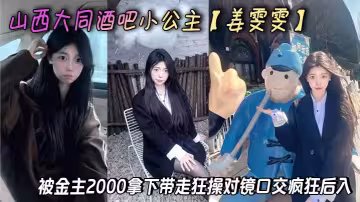 山西大同酒吧小公主【姜雯雯】被金主2000拿下帶走狂操對鏡口交瘋狂後入