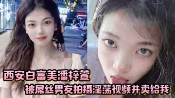 西安白富美潘梓萱被屌絲男友拍攝淫蕩視頻並賣給我
