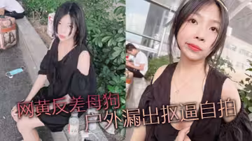 網黃反差母狗 戶外漏出摳逼自拍