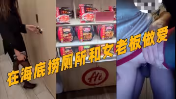 真實記錄『和女老闆的故事』新作 在海底撈廁所和女老闆做愛 外面人來人往真刺激