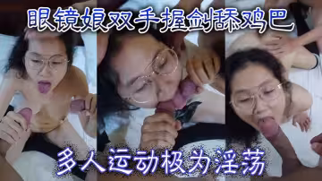 眼鏡娘雙手握劍舔雞巴 多人運動極為淫蕩