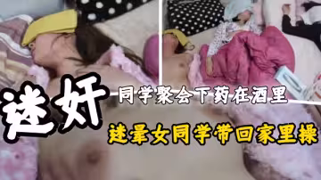 迷奸系，同學聚會下藥在酒里，把女同學帶回家操