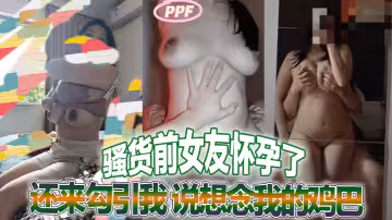 騷貨前女友懷孕了還來勾引我 說想念我的雞巴 真他媽蕩婦一個 感謝不嫁之恩  她的綠烏龜老公就慘了