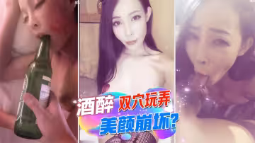 灌醉酒雙穴玩弄.美顏崩壞.