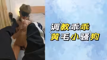 調教黃毛小騷狗：乖乖挨操還浪叫不停