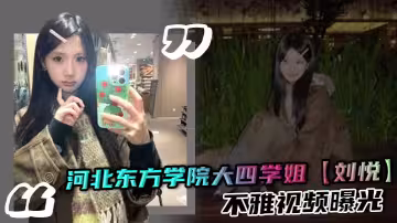 河北東方學院大四學姐【劉悅】不雅視頻曝光 口交吞精嫻熟 女上位騎乘榨精 讓人慾罷不能