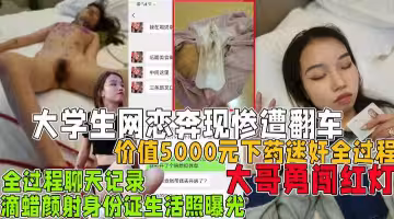 價值5000元下藥全過程！大學生網戀奔現慘遭翻車失身!