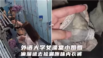 潛入外語學院女浴室竊取美女原味內褲，私密體香讓人興奮不已！