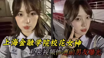 上海金融學院校花女神 私密視頻慘遭前男友曝光 黑絲蜜桃誘惑至極