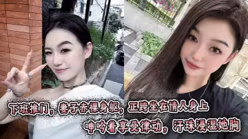 下班推門，妻子赤裸身軀，正跨坐在情人身上，呻吟著享受律動，汗珠浸濕她胸