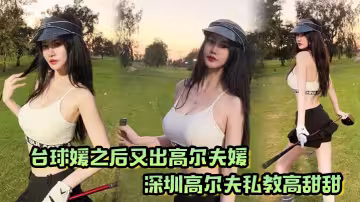 撞球媛之後又出高爾夫媛！深圳高爾夫私教高甜甜，球桿技術沒練好，下面的技術倒是挺高