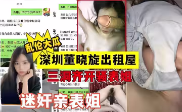 亂倫大瓜，深圳董曉旋出租屋，三洞齊開騷表姐，迷奸親表姐