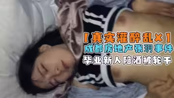 【真實灌醉泄露】成都房地產剛畢業實習導購張玥，陪酒被客戶合夥灌醉亂干出水！