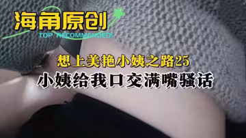 【海角原創】想上美艷小姨之路25，小姨給我口交滿嘴騷話！