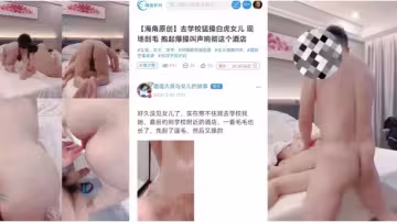 【海角原創】去學校猛操白虎女兒，現場刮毛抱起爆操叫聲響徹這個酒店