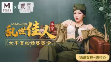 麻豆傳媒《亂世佳人》第3章：騷氣女軍官陳可心密令誘惑，制服勾魂任你調教