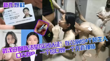 武漢母狗[陳潔瑩]實名認證！在公廁給4個陌生人口交群P，一個給口爆一個無套抽插