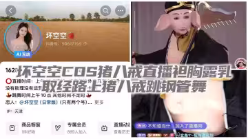 壞空空COS豬八戒直播袒胸露乳  取經路上豬八戒跳鋼管舞
