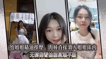 【姐弟亂倫】給姐姐精油按摩，肉棒直接滑入姐姐體內 無套抱著抽插高潮不斷
