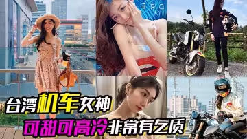 【台灣機車女神】可甜可高冷非常有氣質，在床上反差的一絕，口交吃雞根本停不下來