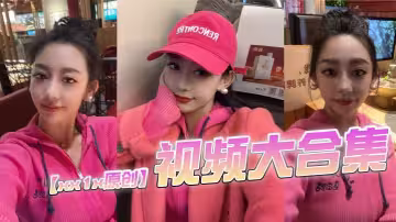 【xx1x原創】視頻大合集，這位的ID一直變，有知道現在帳號的老哥記得評論區分享一下