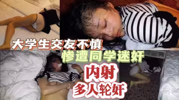 大學生交友不慎慘遭同學迷奸內射