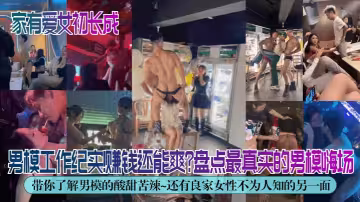 【獨家解密】男模工作紀實！賺錢還能爽？盤點最真實的男模嗨場！帶你了解男模的酸甜苦辣~還有良家女性不為人知的另一面！