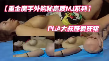【重金魔手外購秘高質MJ系列】牛人PUA大叔酷愛死豬玩女人味十足的人妻大奶少婦#少婦人妻