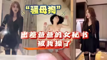 我和爸爸的女秘書出差，女秘書原來是個「騷母狗！