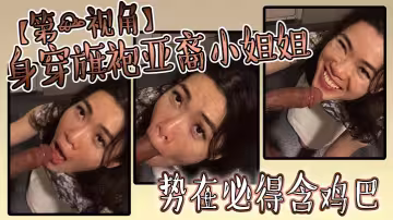 身穿旗袍亞裔小姐姐，勢必得含雞巴