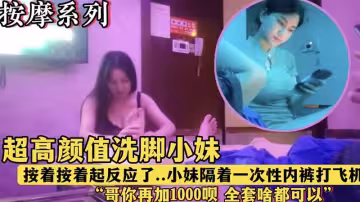 午夜按摩店極品嫩妹按摩中察覺我硬了，主動隔著一次性內褲撩撥挑逗！