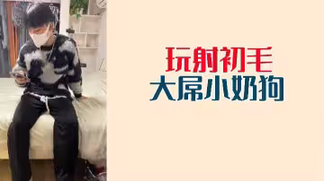 初長毛小奶狗激情玩大屌，瘋狂射精噴發！