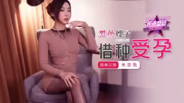 【米菲兔】JDSY402 黑丝嫂子借种受孕！