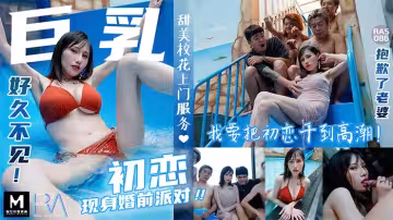 巨乳初戀現身婚前派對_抱歉了老婆！_我要把初戀干到高潮麻豆夜夜（蔣佑怡麻豆顧伊夢）