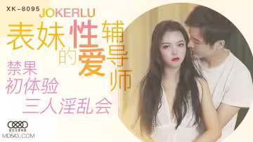 XK8095《表妹的性愛輔導師》禁果初體驗三人淫亂會