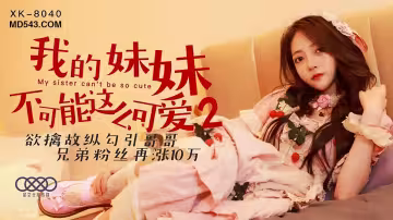 XK8040我的妹妹不可能這麼可愛2欲擒故縱勾引哥哥