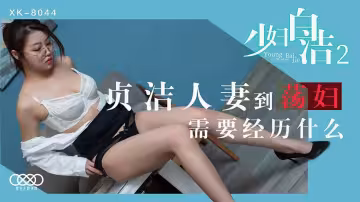 XK8044少婦白潔2貞潔人妻到蕩婦需要經歷什麼