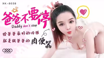 XK8038爸爸不要停給爸爸最好的回報就是做爸爸的肉便器