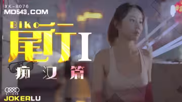 XK8076《尾行》1痴漢系列開篇之作