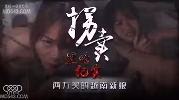 XK8056拐賣(上)邊遠山村實錄探訪地下交易越南新娘