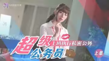 【SA國際傳媒】 SAT0076《超近公務員》上班執行秘密公務（上）